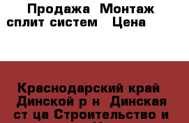 Продажа -Монтаж сплит систем › Цена ­ 3 000 - Краснодарский край, Динской р-н, Динская ст-ца Строительство и ремонт » Услуги   